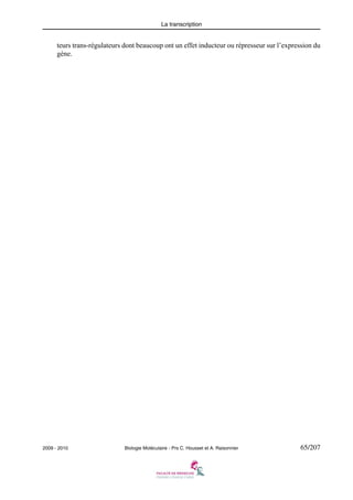 La transcription

teurs trans-régulateurs dont beaucoup ont un effet inducteur ou répresseur sur l’expression du
gène.

2009 - 2010

Biologie Moléculaire - Prs C. Housset et A. Raisonnier

65/207

 