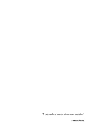 5
“É viva a palavra quando são as obras que falam.”
Santo Antônio
 