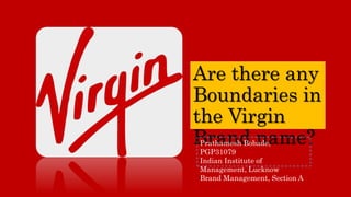 Are there any
Boundaries in
the Virgin
Brand name?Prathamesh Bobade,
PGP31079
Indian Institute of
Management, Lucknow
Brand Management, Section A
 