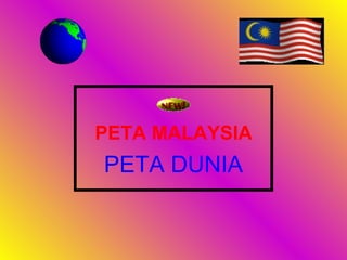 PETA MALAYSIA
PETA DUNIA
 