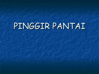 PINGGIR PANTAI
 