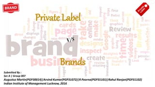 Private Label
Submitted By :
Sec A | Group 007
Augustus Martin(PGP30014)|Arvind Kumar(PGP31072)|R Poorna(PGP31101)|Rahul Ranjan(PGP31102)
Indian Institute of Management Lucknow, 2016
Brands
 