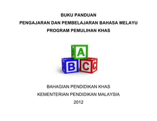 BUKU PANDUAN
PENGAJARAN DAN PEMBELAJARAN BAHASA MELAYU
PROGRAM PEMULIHAN KHAS
BAHAGIAN PENDIDIKAN KHAS
KEMENTERIAN PENDIDIKAN MALAYSIA
2012
 