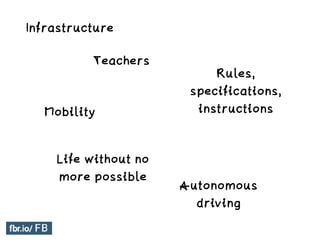 Infrastructure
Rules,
specifications,
instructions
Teachers
Mobility
Autonomous
driving
Life without no
more possible
 