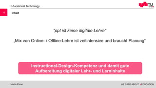 WE CARE ABOUT eEDUCATION
Educational Technology
Martin Ebner
16
“ppt ist keine digitale Lehre“
„Mix von Online- / Offline-...