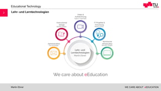WE CARE ABOUT eEDUCATION
Educational Technology
Martin Ebner
2 Lehr- und Lerntechnologien
 