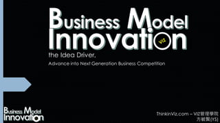 V
I
Z
the Idea Driver,
Advance into Next Generation Business Competition
VIZ
ThinkinViz.com – VIZ管理學院
方毓賢(YS)
 