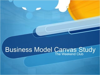 Business Model Canvas StudyThe Weekend Club
 