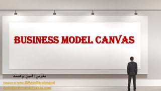 ‫مدرس‬:‫برهمند‬ ‫امین‬
Telegram & Twitter @AminBarahmand
AminBarahmand@yahoo.com
Business Model Canvas
 