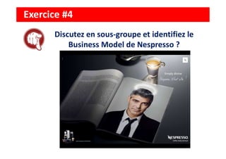 Exercice #4
Discutez en sous-groupe et identifiez le
Business Model de Nespresso ?
 