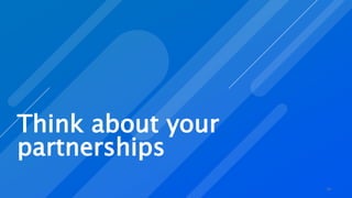 Think about your
partnerships
24
 