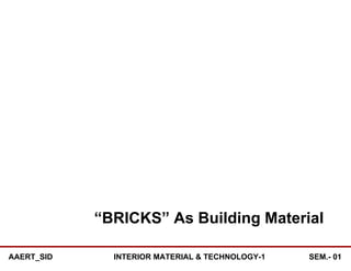 “BRICKS” As Building Material
AAERT_SID INTERIOR MATERIAL & TECHNOLOGY-1 SEM.- 01
 