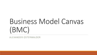 Business Model Canvas
(BMC)
ALEXANDER OSTERWALDER
 