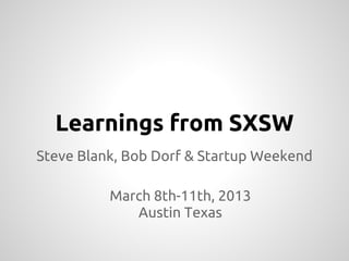Learnings from SXSW
Steve Blank, Bob Dorf & Startup Weekend

          March 8th-11th, 2013
             Austin Texas
 