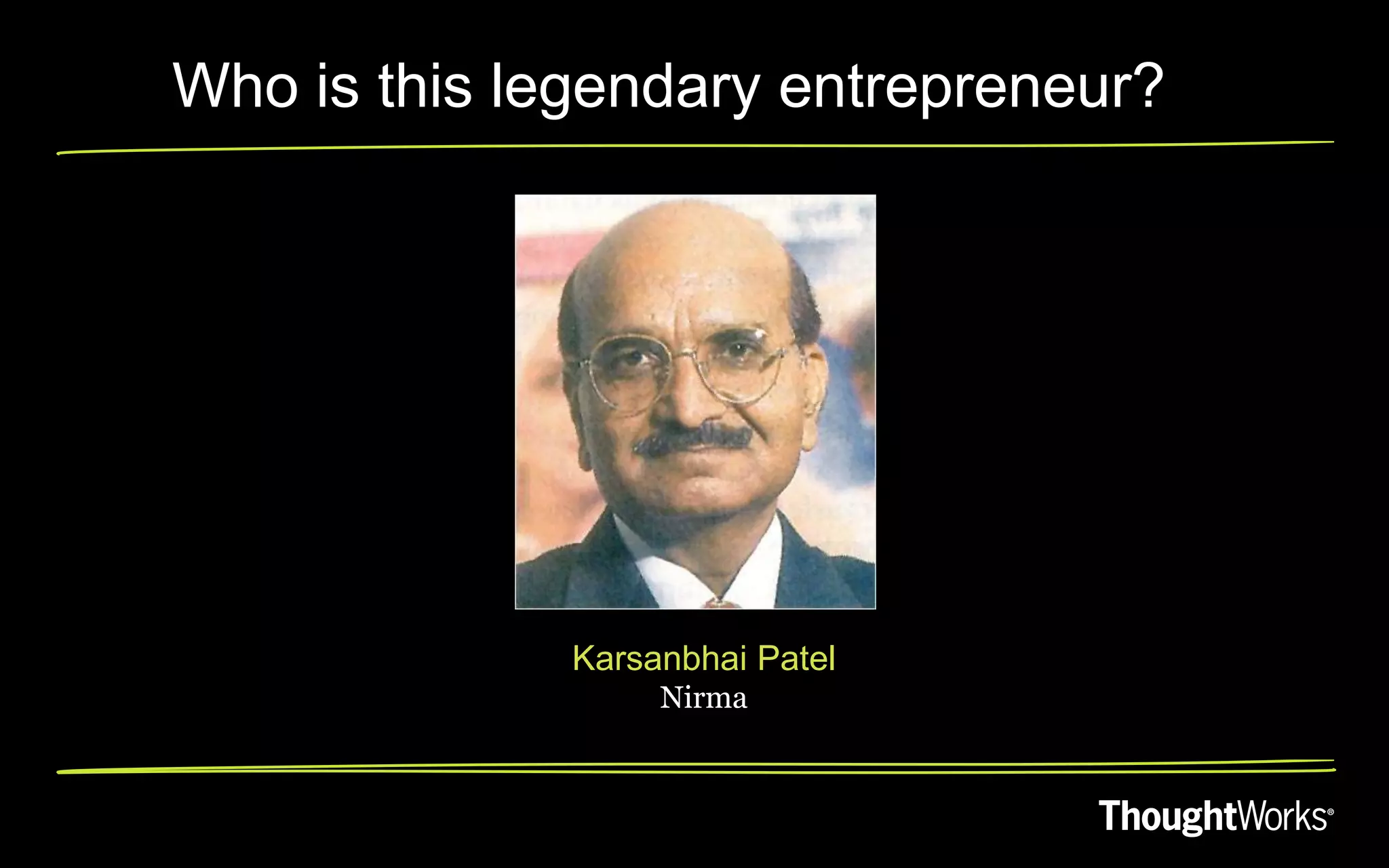 Who is this legendary entrepreneur?




              Karsanbhai Patel
                   Nirma
 