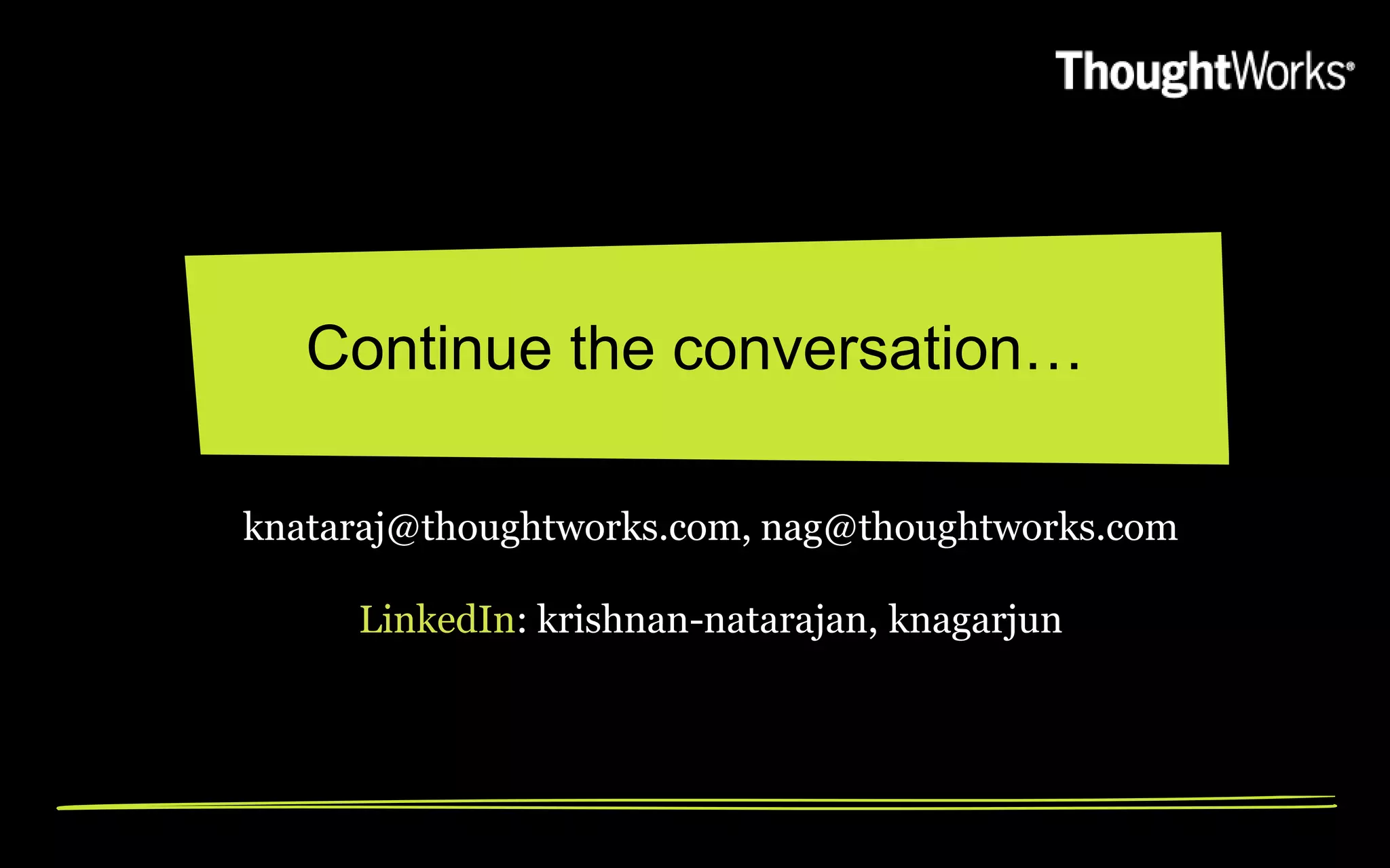 Continue the conversation…

knataraj@thoughtworks.com, nag@thoughtworks.com

     LinkedIn: krishnan-natarajan, knagarjun
 
