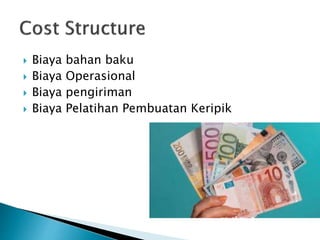  Biaya bahan baku
 Biaya Operasional
 Biaya pengiriman
 Biaya Pelatihan Pembuatan Keripik
 