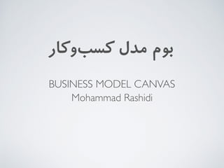 ‫‌ﮐﺎر‬‫و‬‌‫ﺐ‬‫ﮐﺴ‬ ‫ﻣﺪل‬ ‫ﺑﻮم‬
BUSINESS MODEL CANVAS
Mohammad Rashidi
 