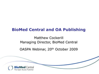 BioMed Central and OA Publishing

          Matthew Cockerill
   Managing Director, BioMed Central

   OASPA Webinar, 20th October 2009
 