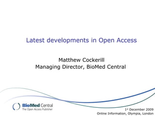Latest developments in Open Access Matthew Cockerill Managing Director, BioMed Central  1 st  December 2009 Online Information, Olympia, London 