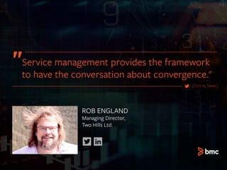 ROB ENGLAND
Managing Director,
Two Hills Ltd.
[Click to Tweet]
Service management provides the framework
to have the conversation about convergence."
 