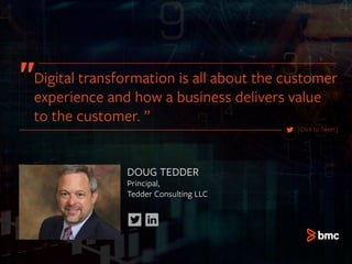 DOUG TEDDER
Principal,
Tedder Consulting LLC
[Click to Tweet]
Digital transformation is all about the customer
experience and how a business delivers value
to the customer. ”
 
