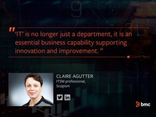 CLAIRE AGUTTER
ITSM professional,
Scopism
[Click to Tweet]
‘IT’ is no longer just a department, it is an
essential business capability supporting
innovation and improvement. ”
 