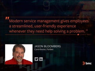 Modern service management gives employees
a streamlined, user-friendly experience
whenever they need help solving a problem. ”
JASON BLOOMBERG
Contributor, Forbes
[Click to Tweet]
 