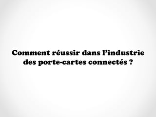 Comment réussir dans l’industrie
  des porte-cartes connectés ?
 