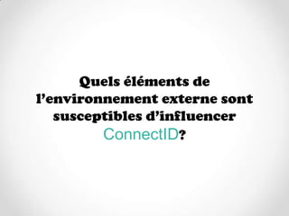 Quels éléments de
l’environnement externe sont
   susceptibles d’influencer
         ConnectID?
 