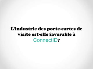 L’industrie des porte-cartes de
   visite est-elle favorable à
           ConnectID?
 
