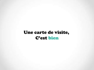 Une carte de visite,
    C’est bien
 