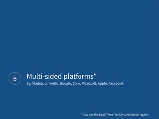 B
* Also see the book “Free“ by Chris Anderson (again)
Multi-sided platforms* 
Eg: Viadeo, LinkedIn, Google, Sony, Microsoft, Apple, Facebook
 