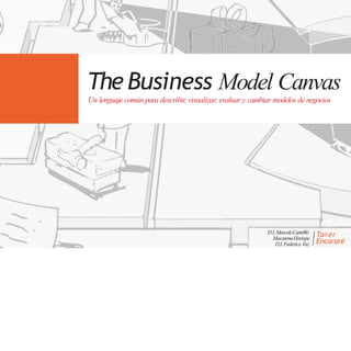Un lenguaje común para describir, visualizar, evaluar y cambiar modelos de negocios
TheBusiness Model Canvas
D.I.MarceloCarreW
o
MacarenaHarispe
D.I.Federico Vaz
Ta er
Encararé
 