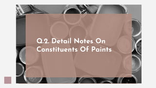 Q.2. Detail Notes On
Constituents Of Paints
 