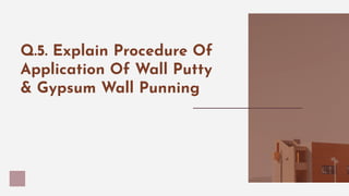 Q.5. Explain Procedure Of
Application Of Wall Putty
& Gypsum Wall Punning
 