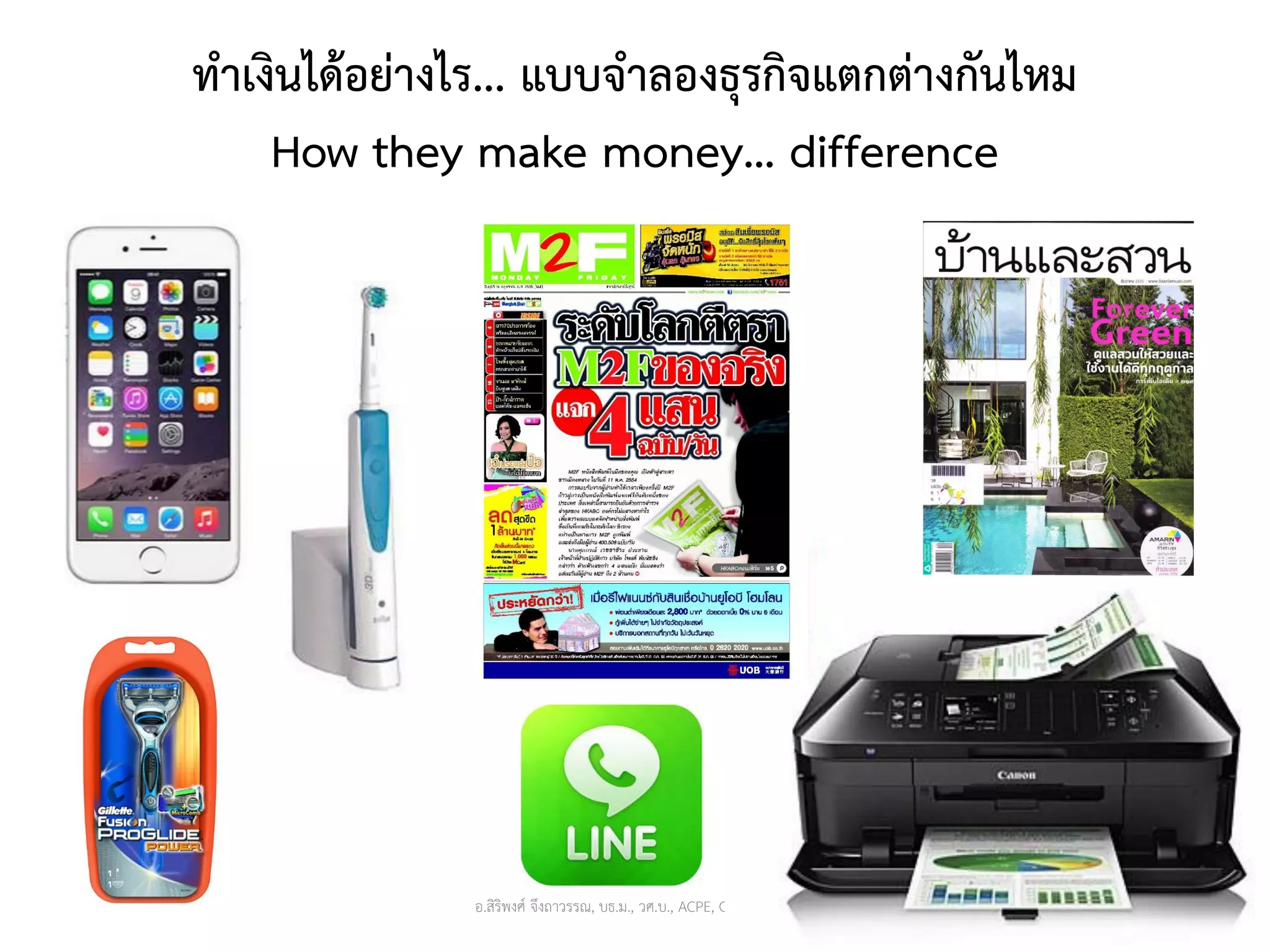 ทาเงินได้อย่างไร... แบบจาลองธุรกิจแตกต่างกันไหม
How they make money… difference
อ.สิริพงศ์ จึงถาวรรณ, บธ.ม., วศ.บ., ACPE, CSCP, EPPM 13
 