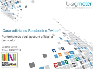 Case editrici su Facebook e Twitter
Performances degli account ufficiali a
confronto
Eugenia Burchi
Torino, 20/05/2013
 