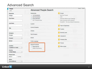 Advanced Search
The key to finding great talent! Once you build your profile and begin
building your network, LinkedIn pro...