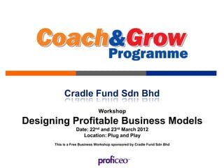 Cradle Fund Sdn Bhd
                              Workshop
Designing Profitable Business Models
                  Date: 22nd and 23rd March 2012
                     Location: Plug and Play
      This is a Free Business Workshop sponsored by Cradle Fund Sdn Bhd
 