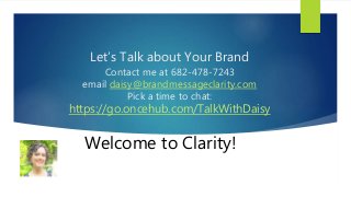 Let’s Talk about Your Brand
Contact me at 682-478-7243
email daisy@brandmessageclarity.com
Pick a time to chat:
https://go...