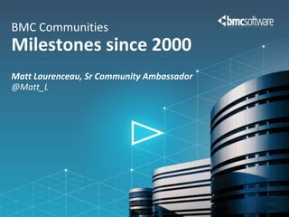Matt Laurenceau, Sr Community Ambassador
@Matt_L
BMC Communities
Milestones since 2000
 