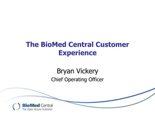 The BioMed Central Customer
        Experience

        Bryan Vickery
      Chief Operating Officer
 
