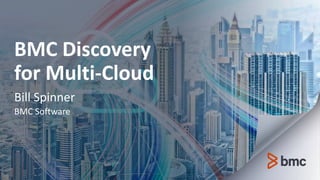 BMC Discovery
for Multi-Cloud
Bill Spinner
BMC Software
 