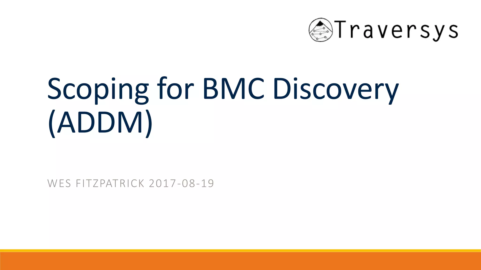 Scoping for BMC Discovery
(ADDM)
WES FITZPATRICK 2017-08-19
 