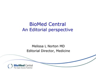 BioMed Central
An Editorial perspective


     Melissa L Norton MD
  Editorial Director, Medicine
 