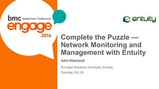 © Copyright 1/22/2015 BMC Software, Inc1
Complete the Puzzle —
Network Monitoring and
Management with Entuity
John Diamond
Principal Solutions Architect, Entuity
Tuesday, Oct.14
 