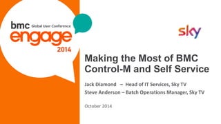 © Copyright 2/19/2015 BMC Software, Inc1
Making the Most of BMC
Control-M and Self Service
Jack Diamond – Head of IT Services, Sky TV
Steve Anderson – Batch Operations Manager, Sky TV
October 2014
 