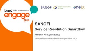 © Copyright 3/17/2015 BMC Software, Inc1
SANOFI
Service Resolution Smartflow
Maxence Nhouyvanisvong
Service Resolution Implementation | October 2014
 