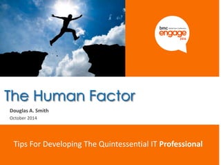 © Copyright 3/31/2015 BMC Software, Inc1
Douglas A. Smith
October 2014
Tips For Developing The Quintessential IT Professional
The Human Factor
 